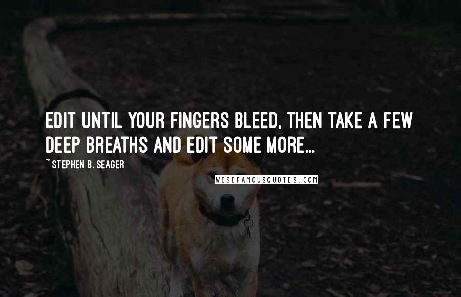 Stephen B. Seager Quotes: Edit until your fingers bleed, then take a few deep breaths and edit some more...