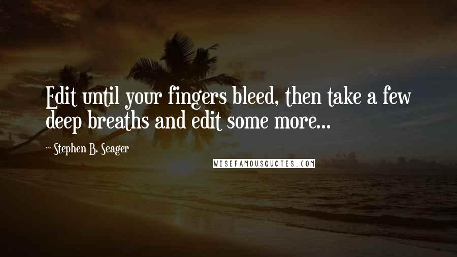 Stephen B. Seager Quotes: Edit until your fingers bleed, then take a few deep breaths and edit some more...