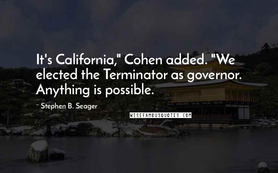Stephen B. Seager Quotes: It's California," Cohen added. "We elected the Terminator as governor. Anything is possible.