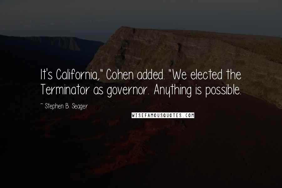 Stephen B. Seager Quotes: It's California," Cohen added. "We elected the Terminator as governor. Anything is possible.