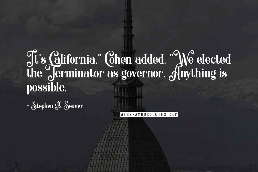 Stephen B. Seager Quotes: It's California," Cohen added. "We elected the Terminator as governor. Anything is possible.