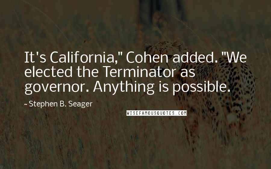Stephen B. Seager Quotes: It's California," Cohen added. "We elected the Terminator as governor. Anything is possible.