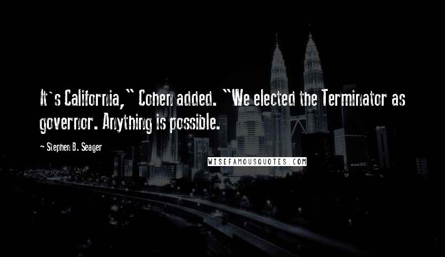 Stephen B. Seager Quotes: It's California," Cohen added. "We elected the Terminator as governor. Anything is possible.