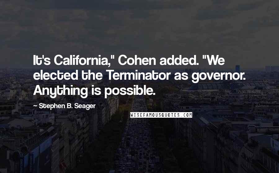 Stephen B. Seager Quotes: It's California," Cohen added. "We elected the Terminator as governor. Anything is possible.