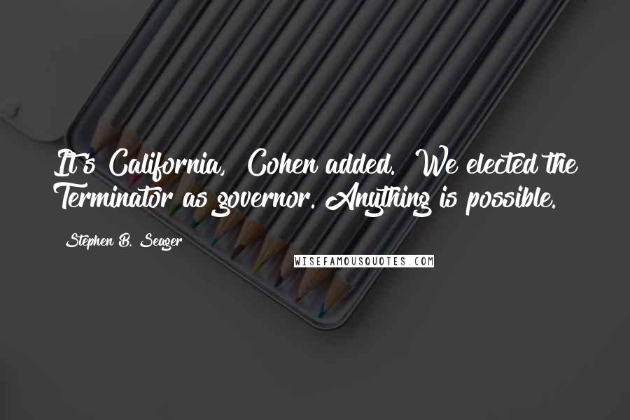 Stephen B. Seager Quotes: It's California," Cohen added. "We elected the Terminator as governor. Anything is possible.