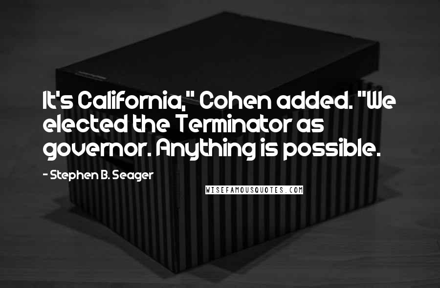 Stephen B. Seager Quotes: It's California," Cohen added. "We elected the Terminator as governor. Anything is possible.