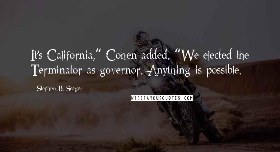 Stephen B. Seager Quotes: It's California," Cohen added. "We elected the Terminator as governor. Anything is possible.
