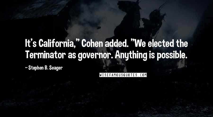 Stephen B. Seager Quotes: It's California," Cohen added. "We elected the Terminator as governor. Anything is possible.
