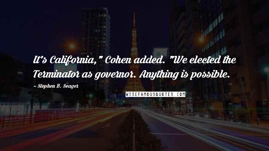 Stephen B. Seager Quotes: It's California," Cohen added. "We elected the Terminator as governor. Anything is possible.