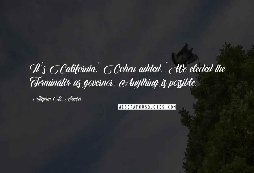 Stephen B. Seager Quotes: It's California," Cohen added. "We elected the Terminator as governor. Anything is possible.