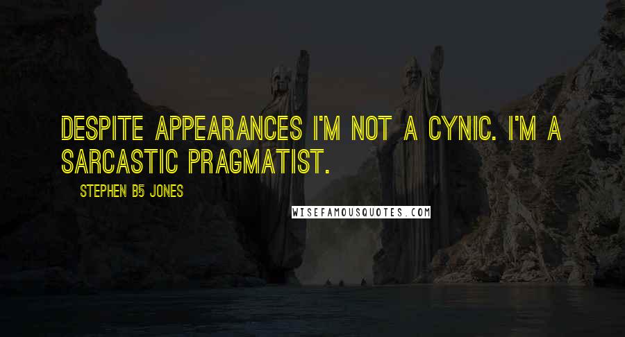 Stephen B5 Jones Quotes: Despite appearances I'm not a cynic. I'm a sarcastic pragmatist.