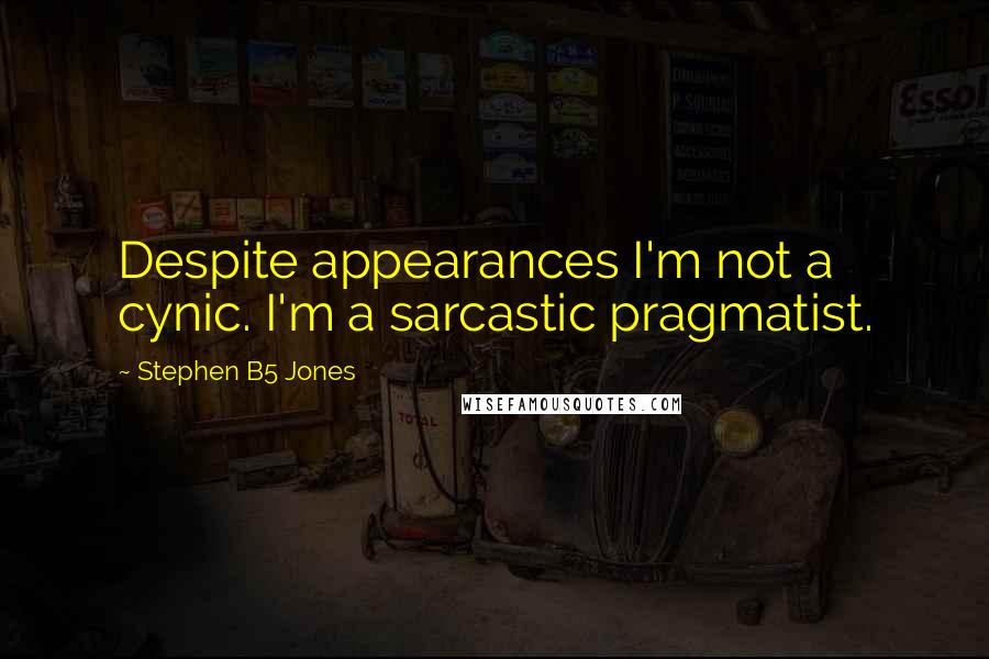 Stephen B5 Jones Quotes: Despite appearances I'm not a cynic. I'm a sarcastic pragmatist.