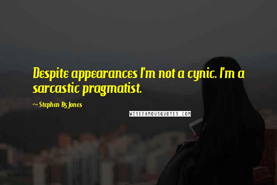 Stephen B5 Jones Quotes: Despite appearances I'm not a cynic. I'm a sarcastic pragmatist.