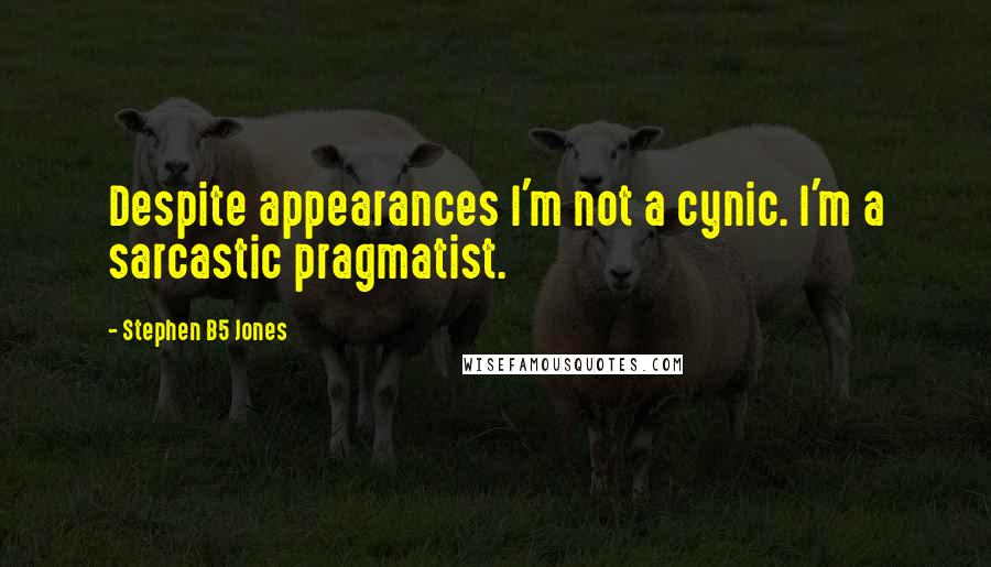 Stephen B5 Jones Quotes: Despite appearances I'm not a cynic. I'm a sarcastic pragmatist.