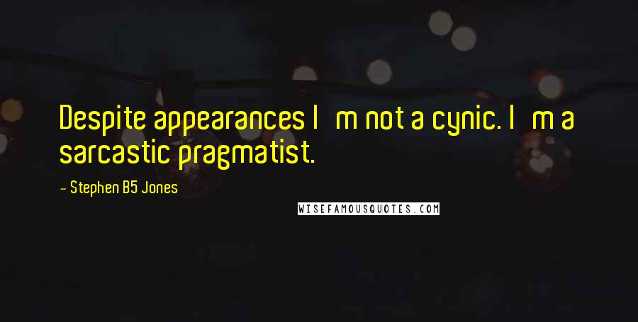 Stephen B5 Jones Quotes: Despite appearances I'm not a cynic. I'm a sarcastic pragmatist.