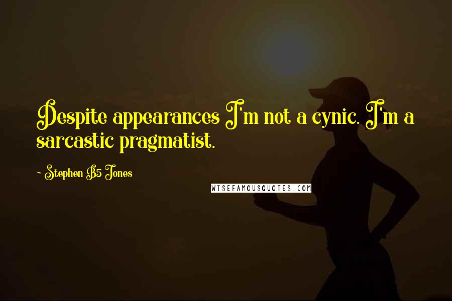 Stephen B5 Jones Quotes: Despite appearances I'm not a cynic. I'm a sarcastic pragmatist.