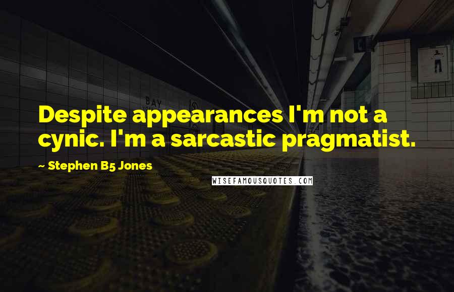 Stephen B5 Jones Quotes: Despite appearances I'm not a cynic. I'm a sarcastic pragmatist.