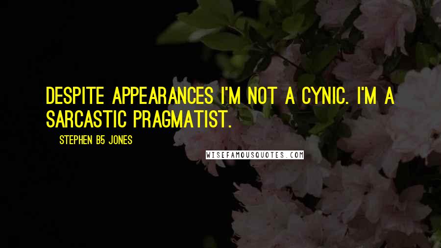 Stephen B5 Jones Quotes: Despite appearances I'm not a cynic. I'm a sarcastic pragmatist.