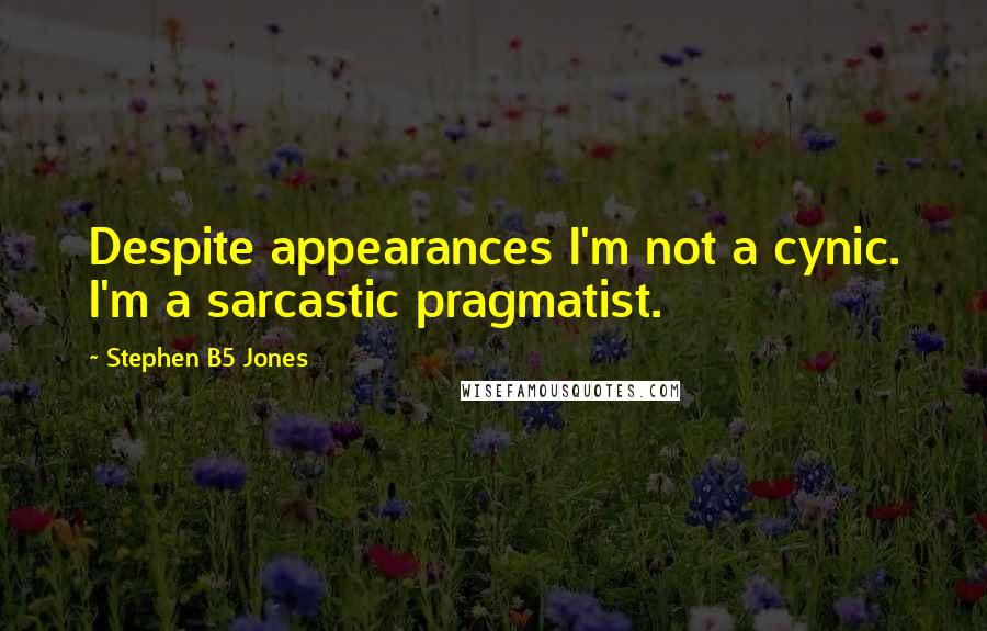 Stephen B5 Jones Quotes: Despite appearances I'm not a cynic. I'm a sarcastic pragmatist.