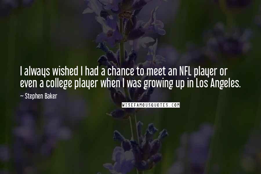 Stephen Baker Quotes: I always wished I had a chance to meet an NFL player or even a college player when I was growing up in Los Angeles.