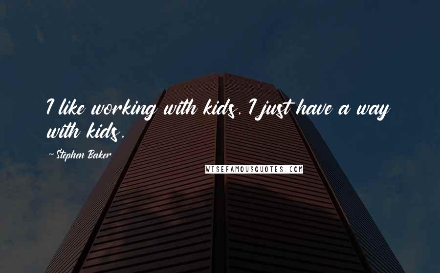 Stephen Baker Quotes: I like working with kids. I just have a way with kids.
