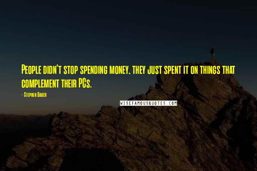 Stephen Baker Quotes: People didn't stop spending money, they just spent it on things that complement their PCs.