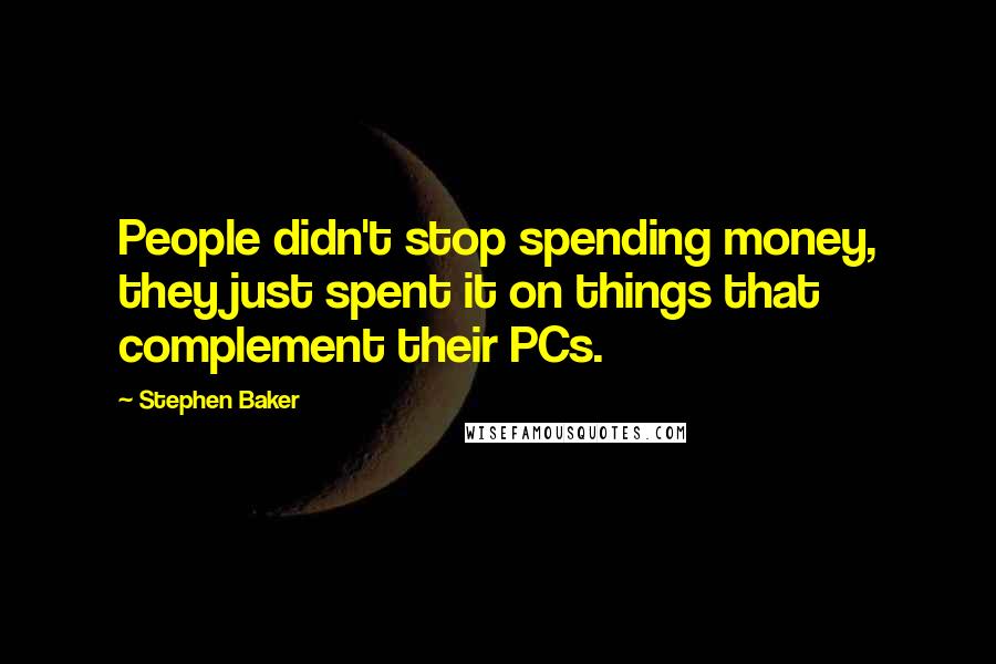 Stephen Baker Quotes: People didn't stop spending money, they just spent it on things that complement their PCs.
