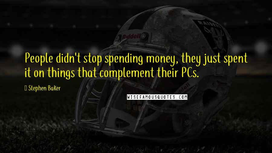 Stephen Baker Quotes: People didn't stop spending money, they just spent it on things that complement their PCs.