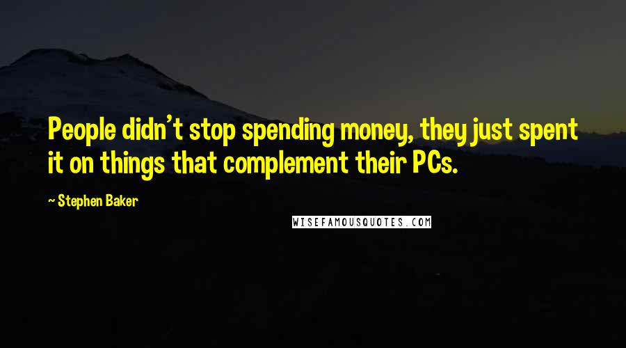 Stephen Baker Quotes: People didn't stop spending money, they just spent it on things that complement their PCs.