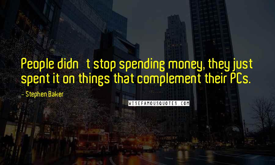 Stephen Baker Quotes: People didn't stop spending money, they just spent it on things that complement their PCs.