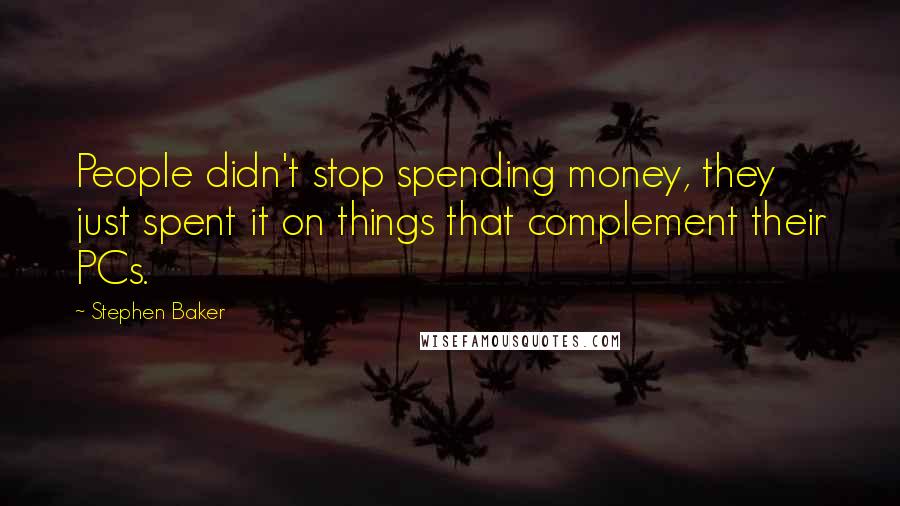 Stephen Baker Quotes: People didn't stop spending money, they just spent it on things that complement their PCs.