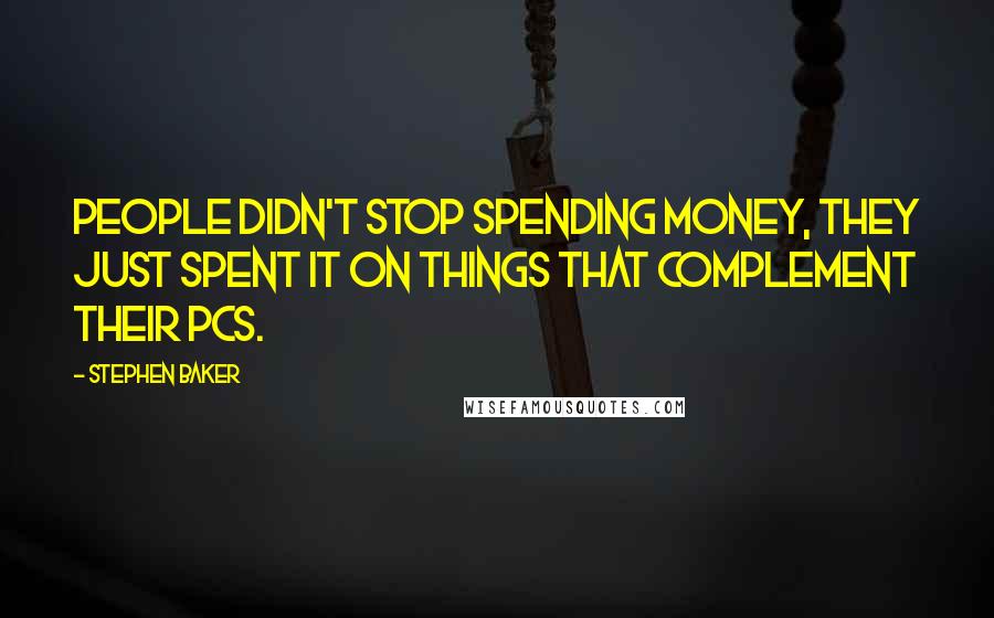 Stephen Baker Quotes: People didn't stop spending money, they just spent it on things that complement their PCs.