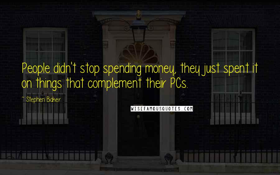 Stephen Baker Quotes: People didn't stop spending money, they just spent it on things that complement their PCs.