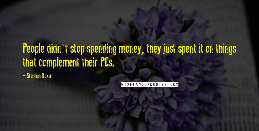 Stephen Baker Quotes: People didn't stop spending money, they just spent it on things that complement their PCs.