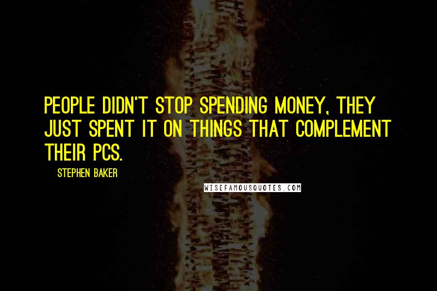 Stephen Baker Quotes: People didn't stop spending money, they just spent it on things that complement their PCs.