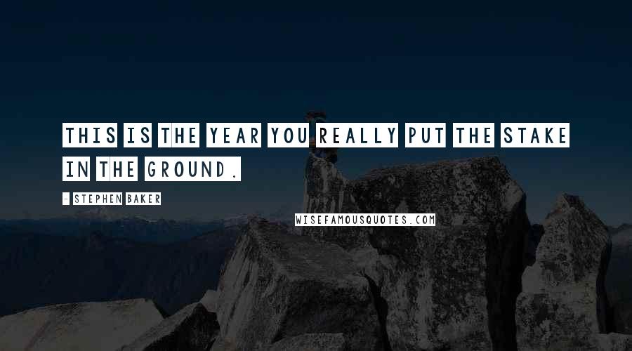 Stephen Baker Quotes: This is the year you really put the stake in the ground.