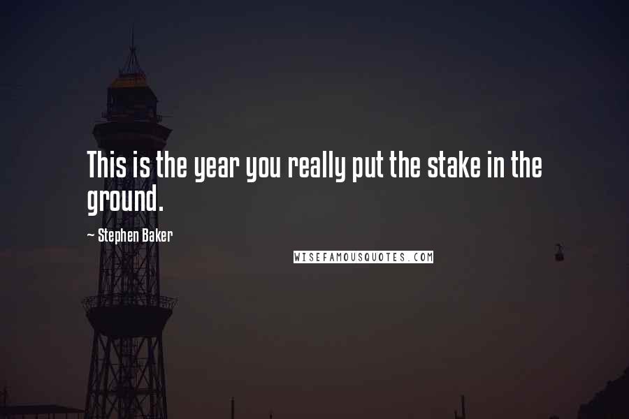 Stephen Baker Quotes: This is the year you really put the stake in the ground.
