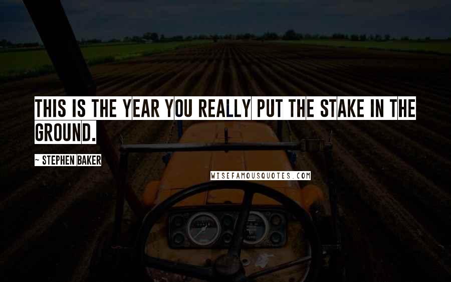 Stephen Baker Quotes: This is the year you really put the stake in the ground.