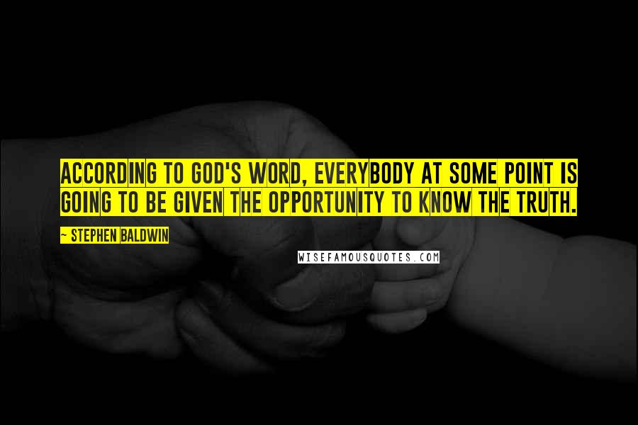 Stephen Baldwin Quotes: According to God's word, everybody at some point is going to be given the opportunity to know the truth.