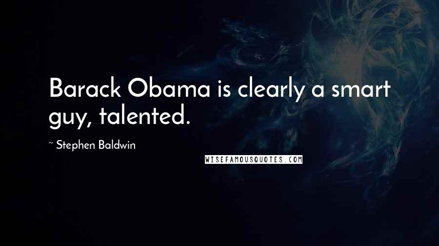 Stephen Baldwin Quotes: Barack Obama is clearly a smart guy, talented.