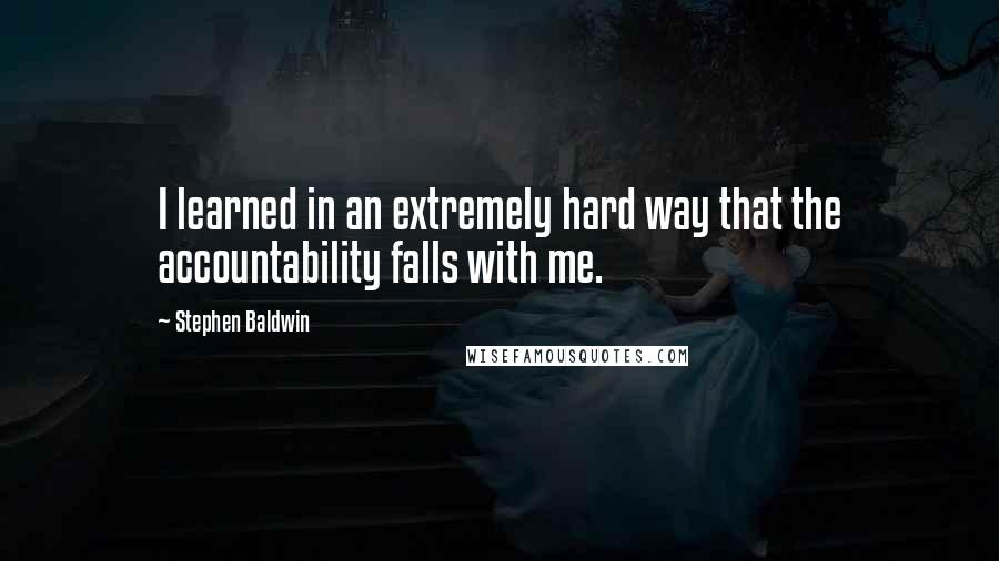 Stephen Baldwin Quotes: I learned in an extremely hard way that the accountability falls with me.