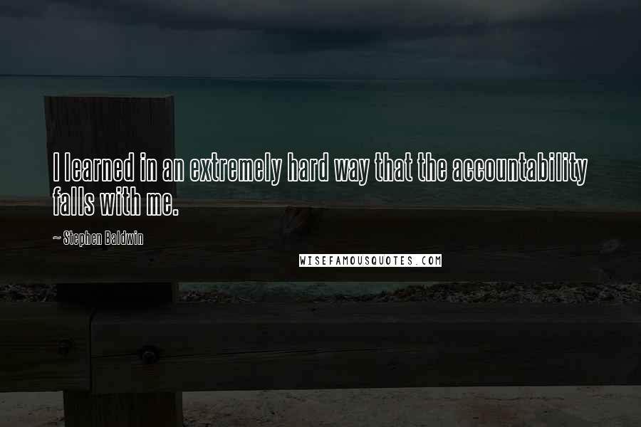 Stephen Baldwin Quotes: I learned in an extremely hard way that the accountability falls with me.