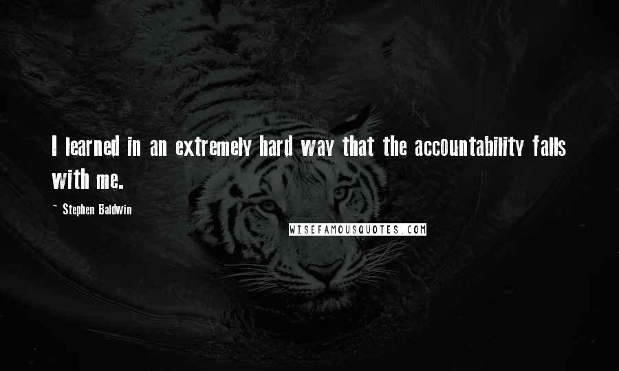 Stephen Baldwin Quotes: I learned in an extremely hard way that the accountability falls with me.