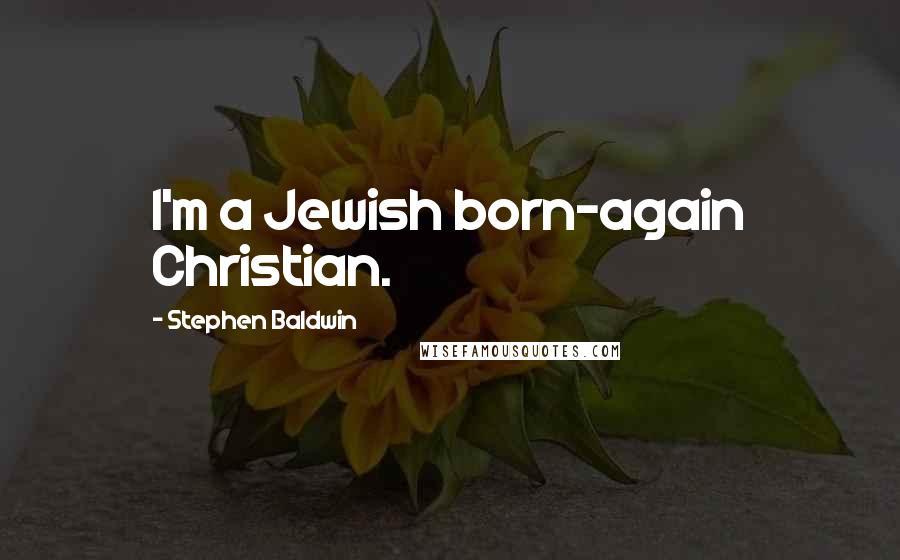 Stephen Baldwin Quotes: I'm a Jewish born-again Christian.