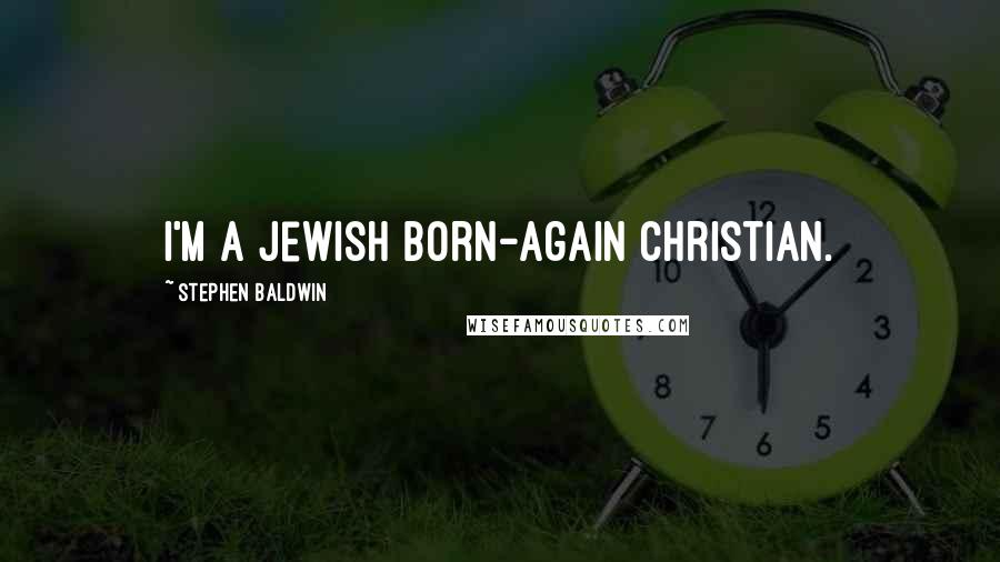 Stephen Baldwin Quotes: I'm a Jewish born-again Christian.