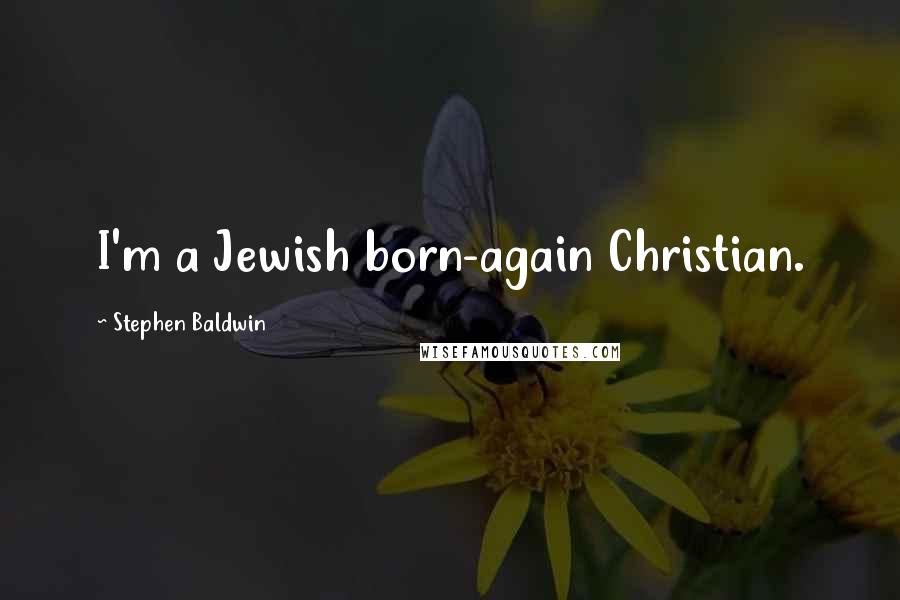 Stephen Baldwin Quotes: I'm a Jewish born-again Christian.