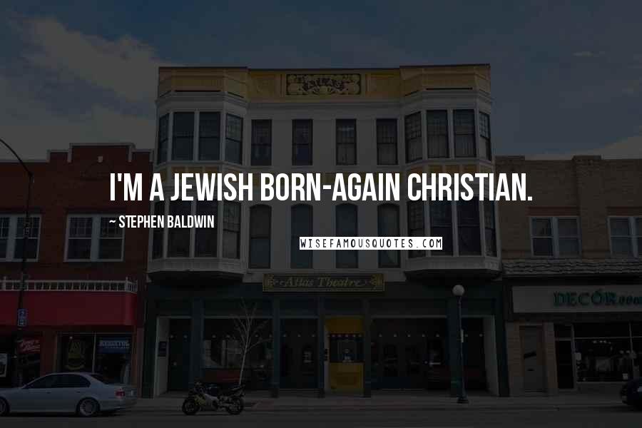 Stephen Baldwin Quotes: I'm a Jewish born-again Christian.