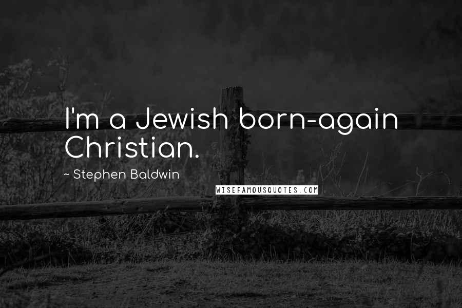 Stephen Baldwin Quotes: I'm a Jewish born-again Christian.