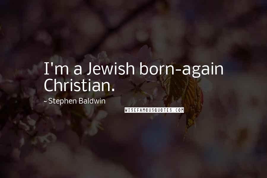 Stephen Baldwin Quotes: I'm a Jewish born-again Christian.