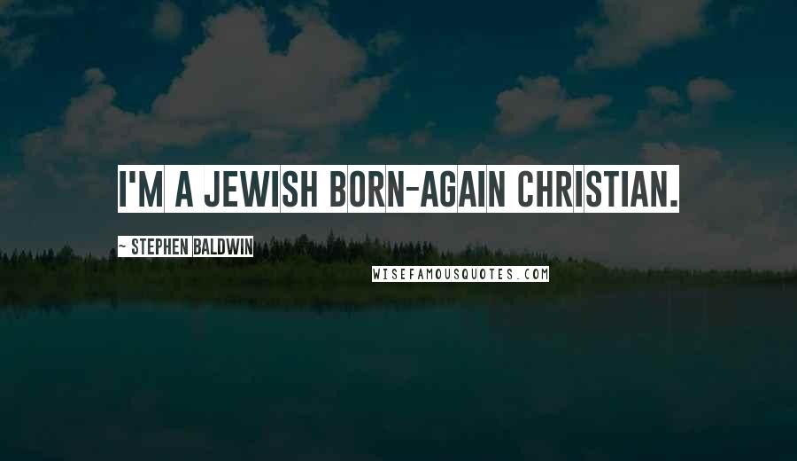 Stephen Baldwin Quotes: I'm a Jewish born-again Christian.
